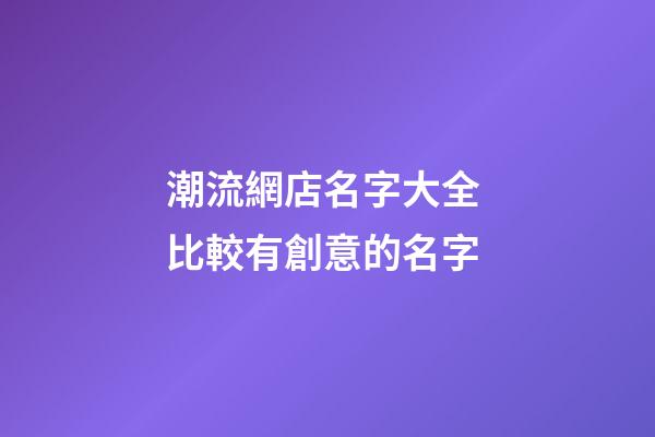 潮流網店名字大全 比較有創意的名字-第1張-店鋪起名-玄機派
